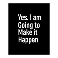 Yes I Am Going To Make It Happen (Print Only)