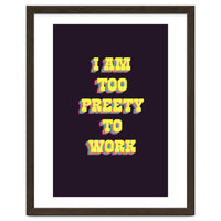 I’m Too Pretty To Work, Funny Feminine Quote Print for Office Home Decor