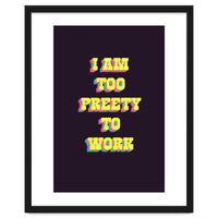 I’m Too Pretty To Work, Funny Feminine Quote Print for Office Home Decor