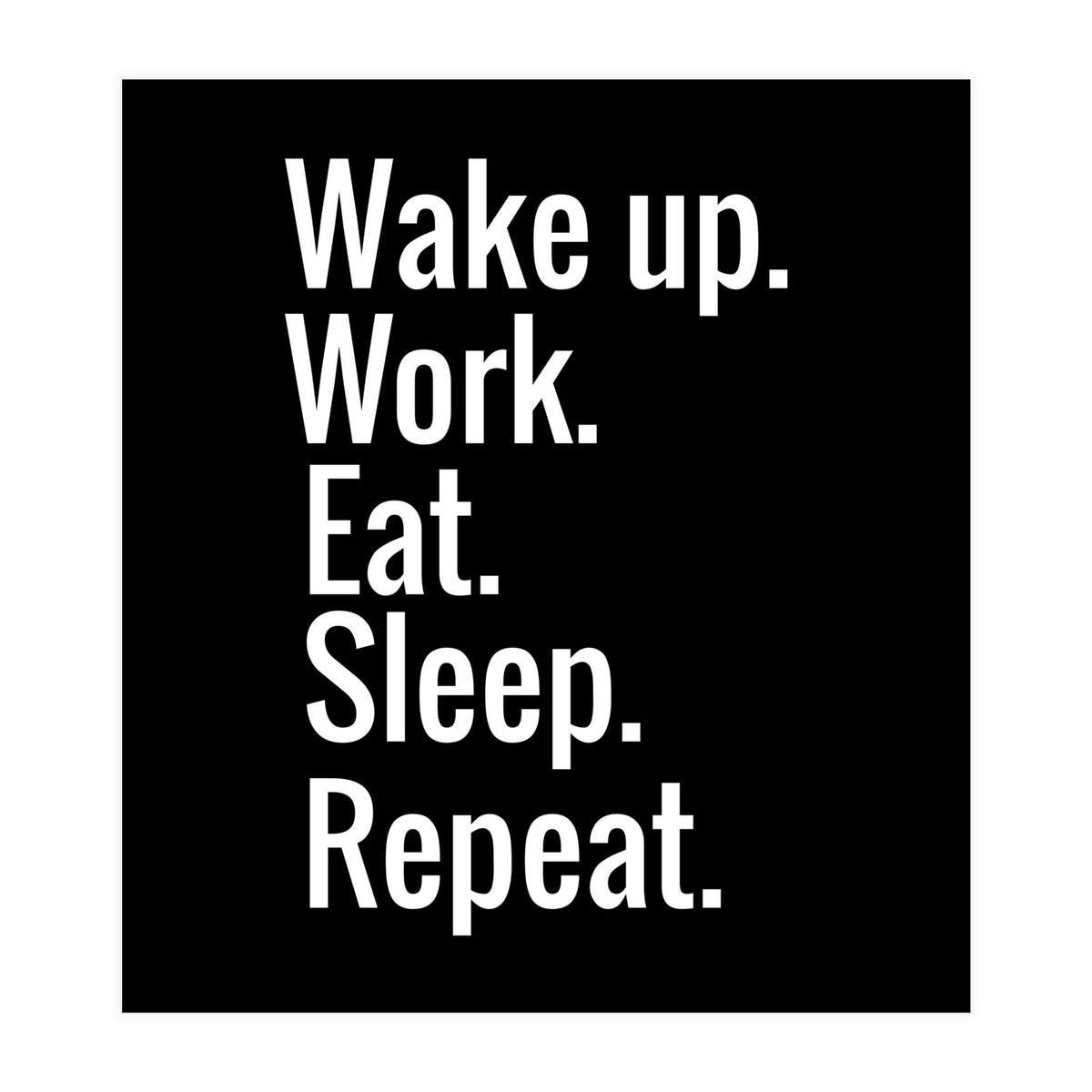 Wake Up. Work. Eat. Sleep. Repeat. (Print Only)