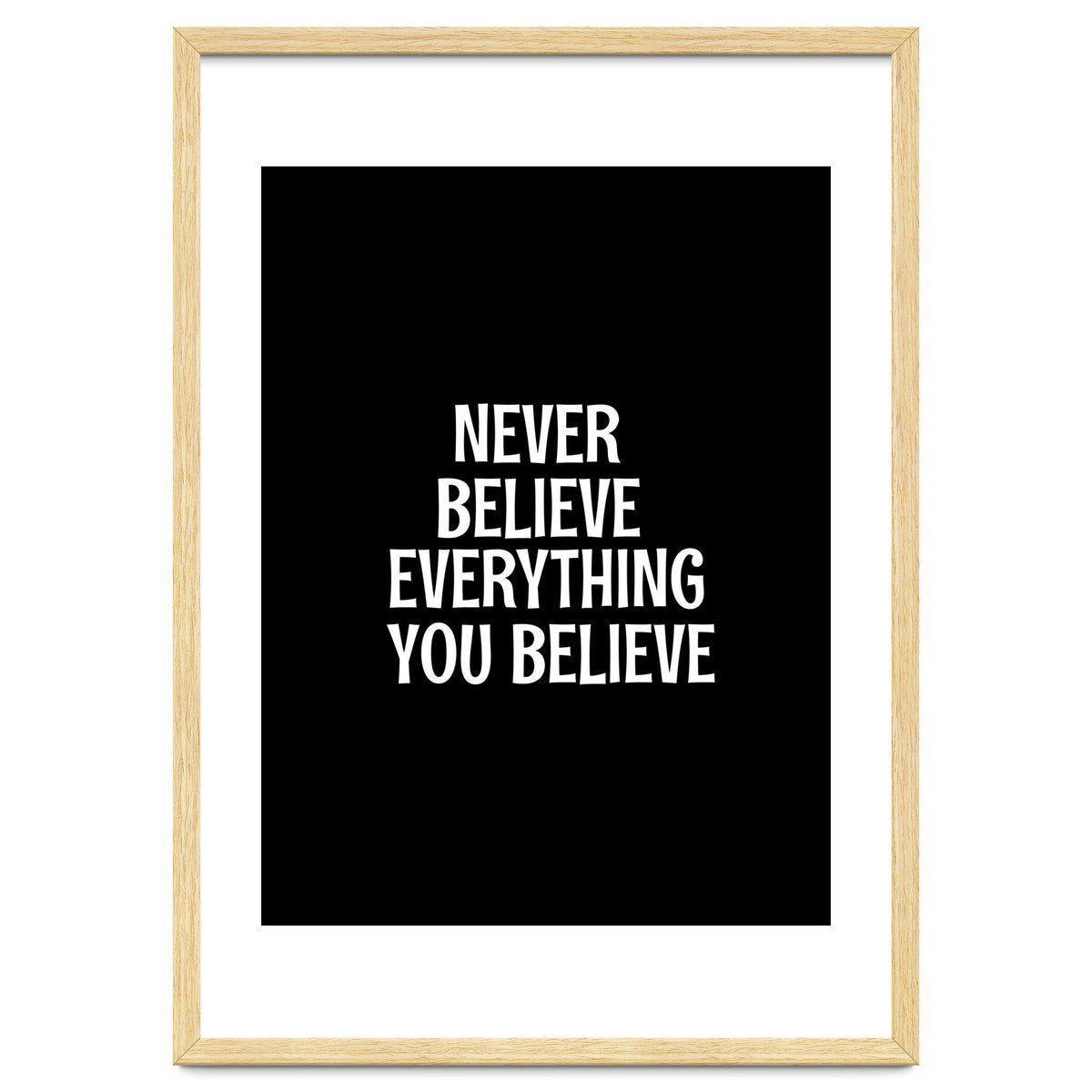 Never believe everything you believe