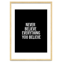 Never believe everything you believe