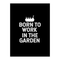 Born to work in the garden  (Print Only)