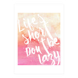 Life's Short, Don't Be Lazy (Print Only) thumbnail