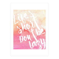Life's Short, Don't Be Lazy (Print Only)