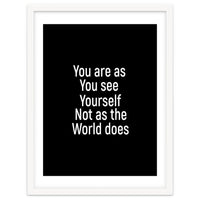 You are as you see yourself. Not as the world does.