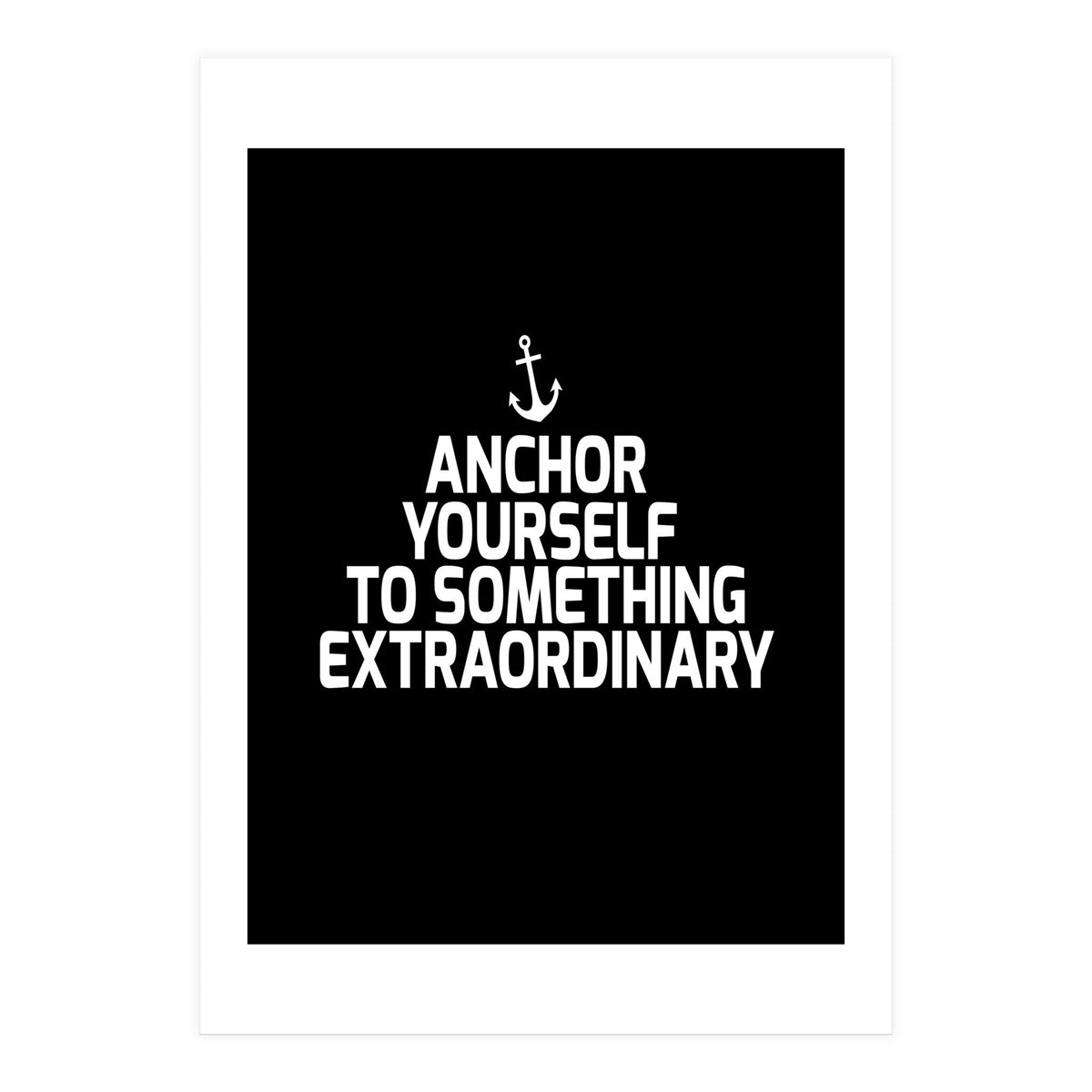 Anchor yourself to something extraordinary  (Print Only)