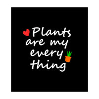 Plants are my everything  (Print Only)