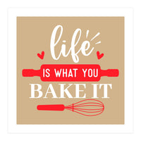 Life Is What You Bake It  (Print Only)