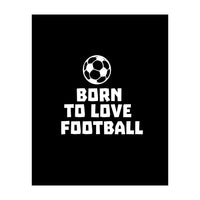 Born To Love Football  (Print Only)