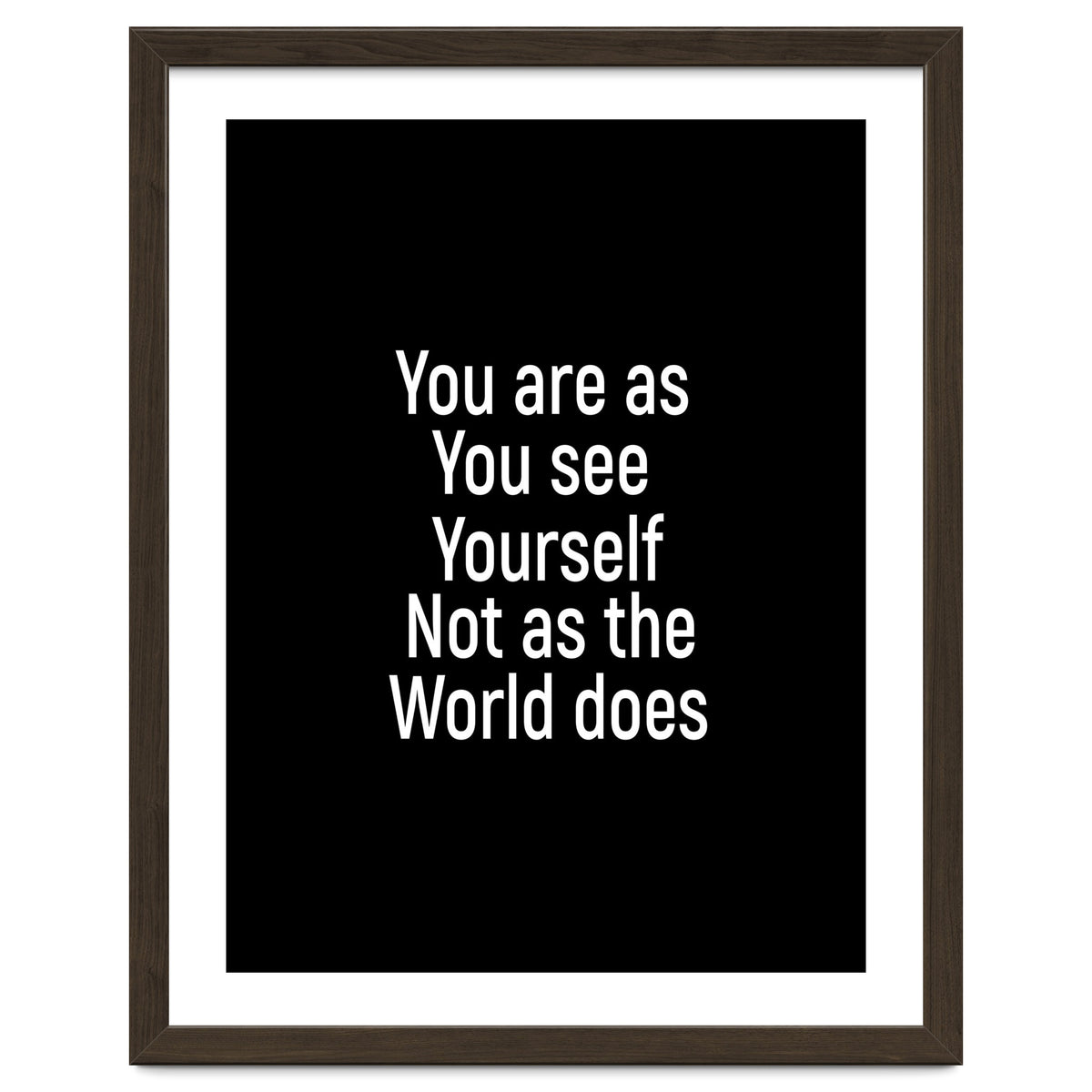 You are as you see yourself. Not as the world does.