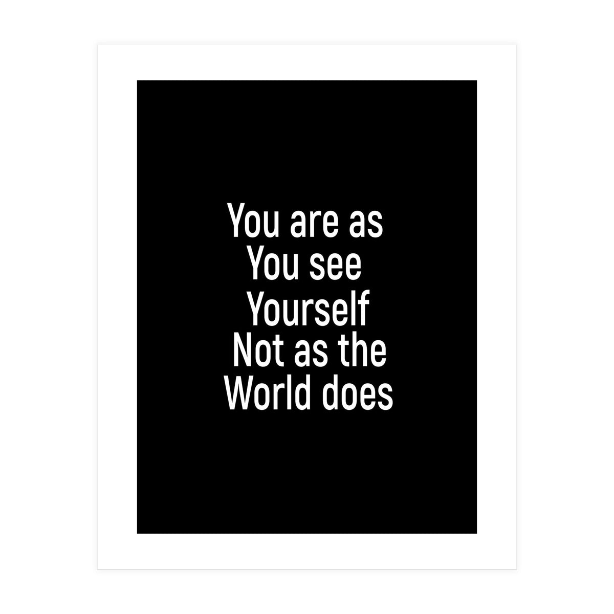 You are as you see yourself. Not as the world does. (Print Only)