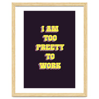 I’m Too Pretty To Work, Funny Feminine Quote Print for Office Home Decor