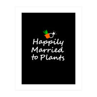 Happily married to plants  (Print Only)