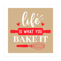 Life Is What You Bake It  (Print Only)