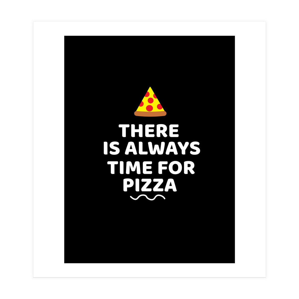 There Is Always Time For Pizza  (Print Only)
