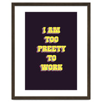 I’m Too Pretty To Work, Funny Feminine Quote Print for Office Home Decor