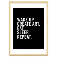 Wake Up Create Art Eat Sleep Repeat