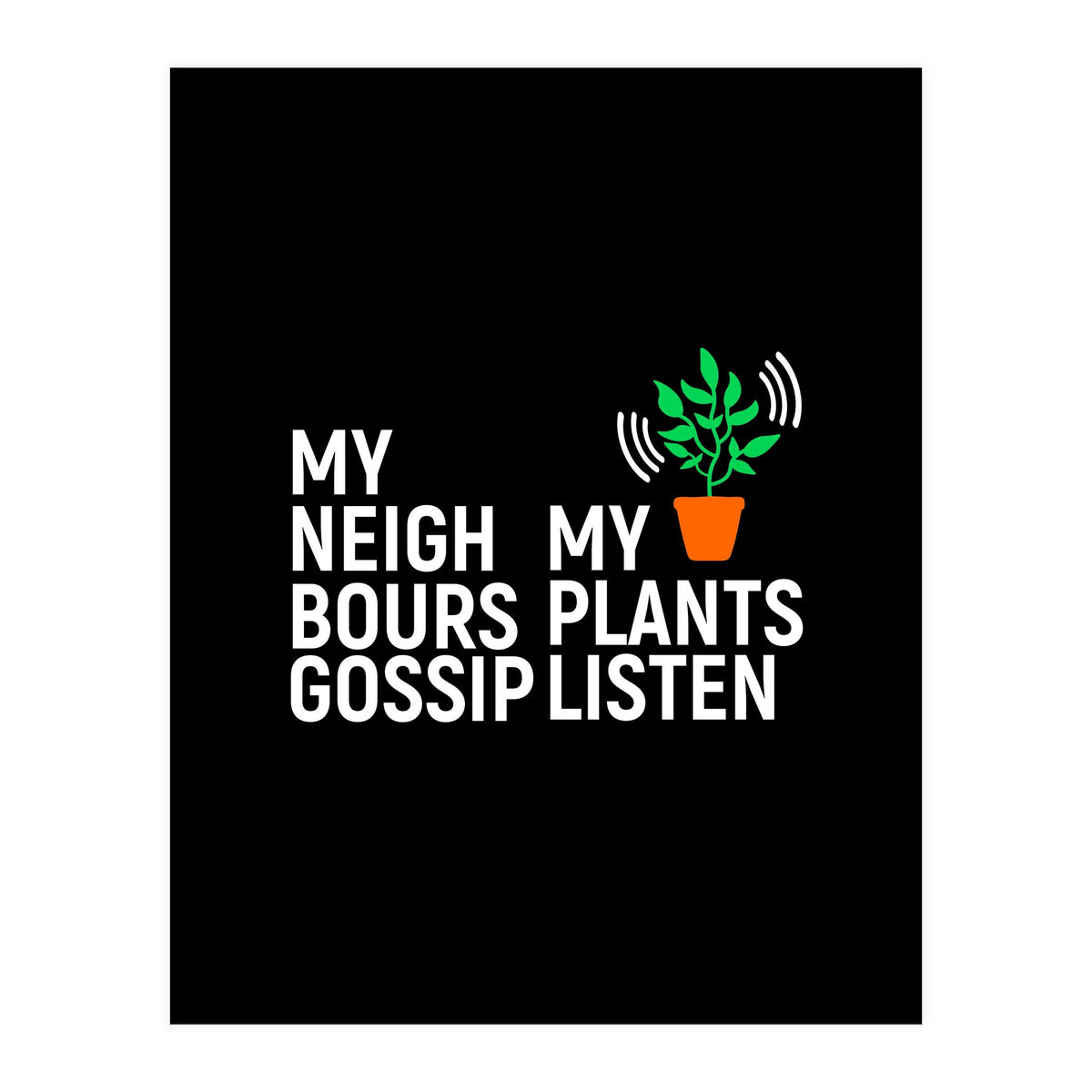 My Neighbours Gossip. My plants listen. (Print Only)