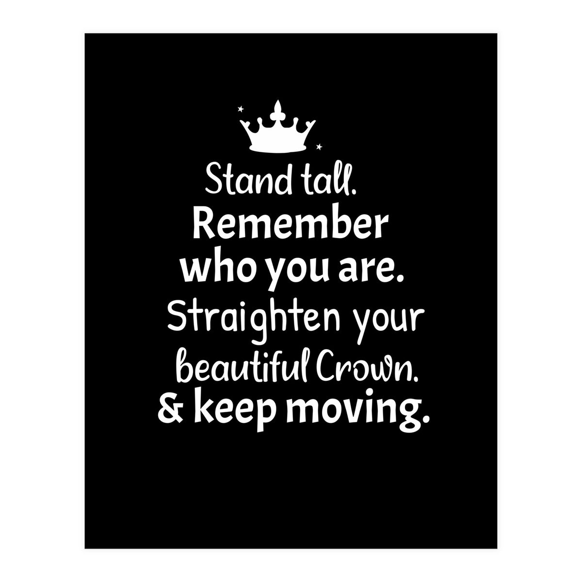 Stand tall. Remember who you are. Adjust your beautiful crown and keep moving. (Print Only)
