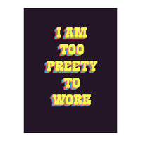 I’m Too Pretty To Work, Funny Feminine Quote Print for Office Home Decor (Print Only)