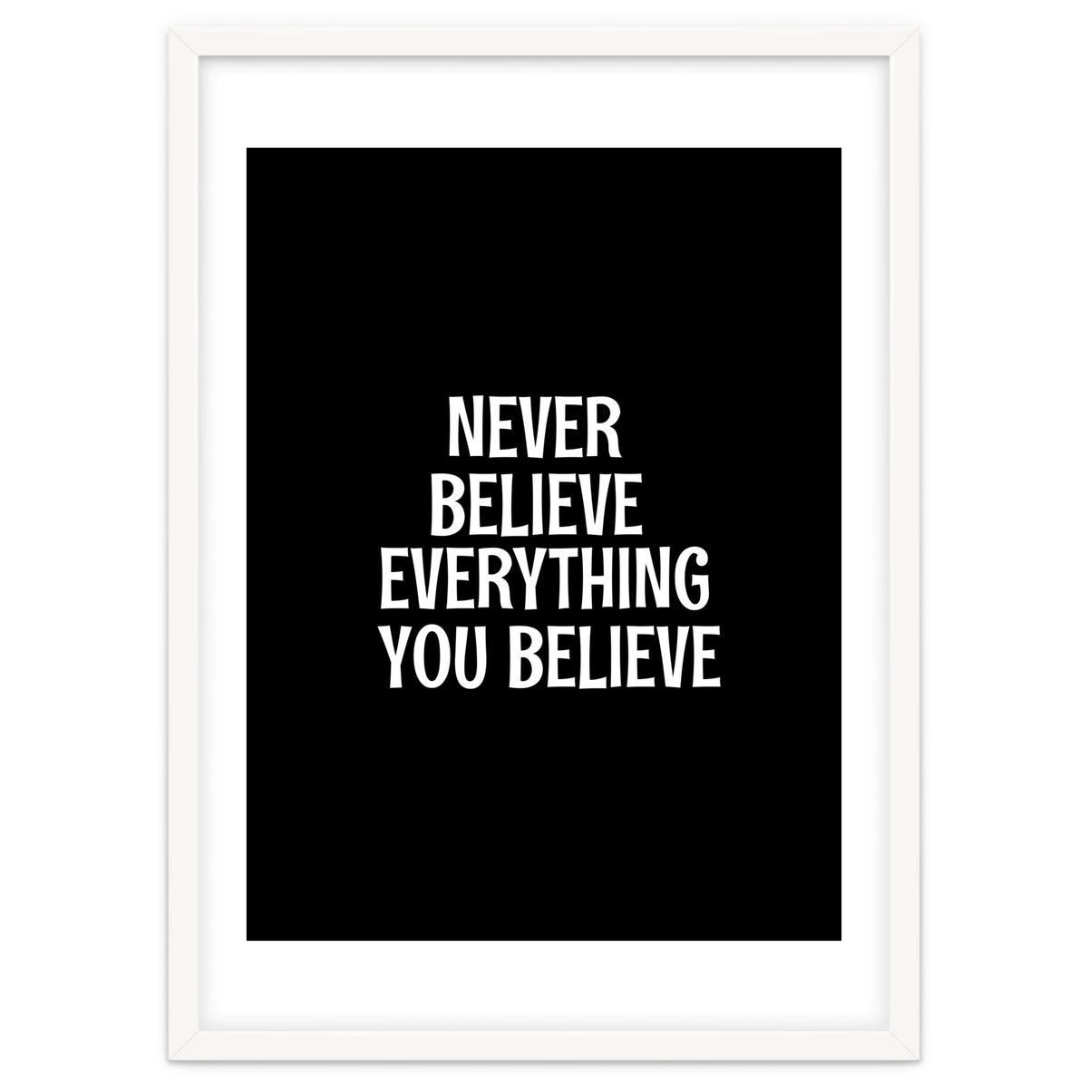 Never believe everything you believe