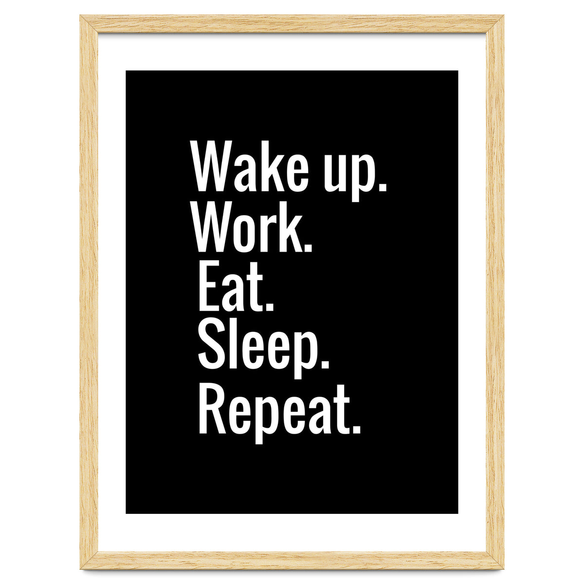 Wake Up. Work. Eat. Sleep. Repeat.