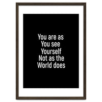 You are as you see yourself. Not as the world does.