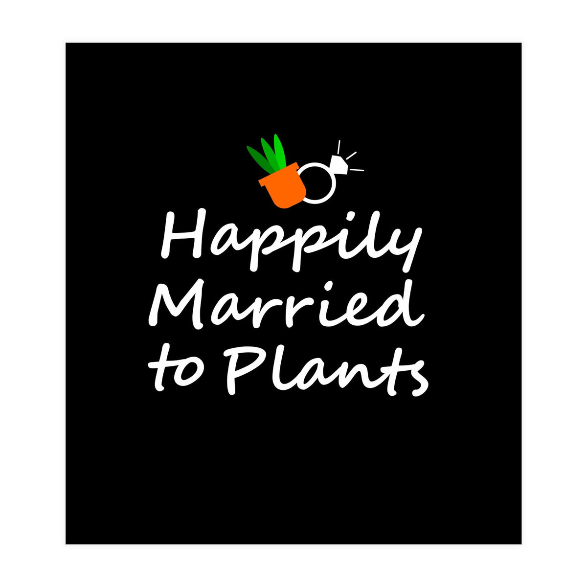 Happily married to plants  (Print Only)