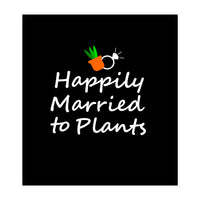 Happily married to plants  (Print Only)