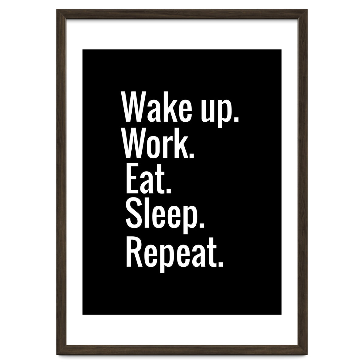 Wake Up. Work. Eat. Sleep. Repeat.