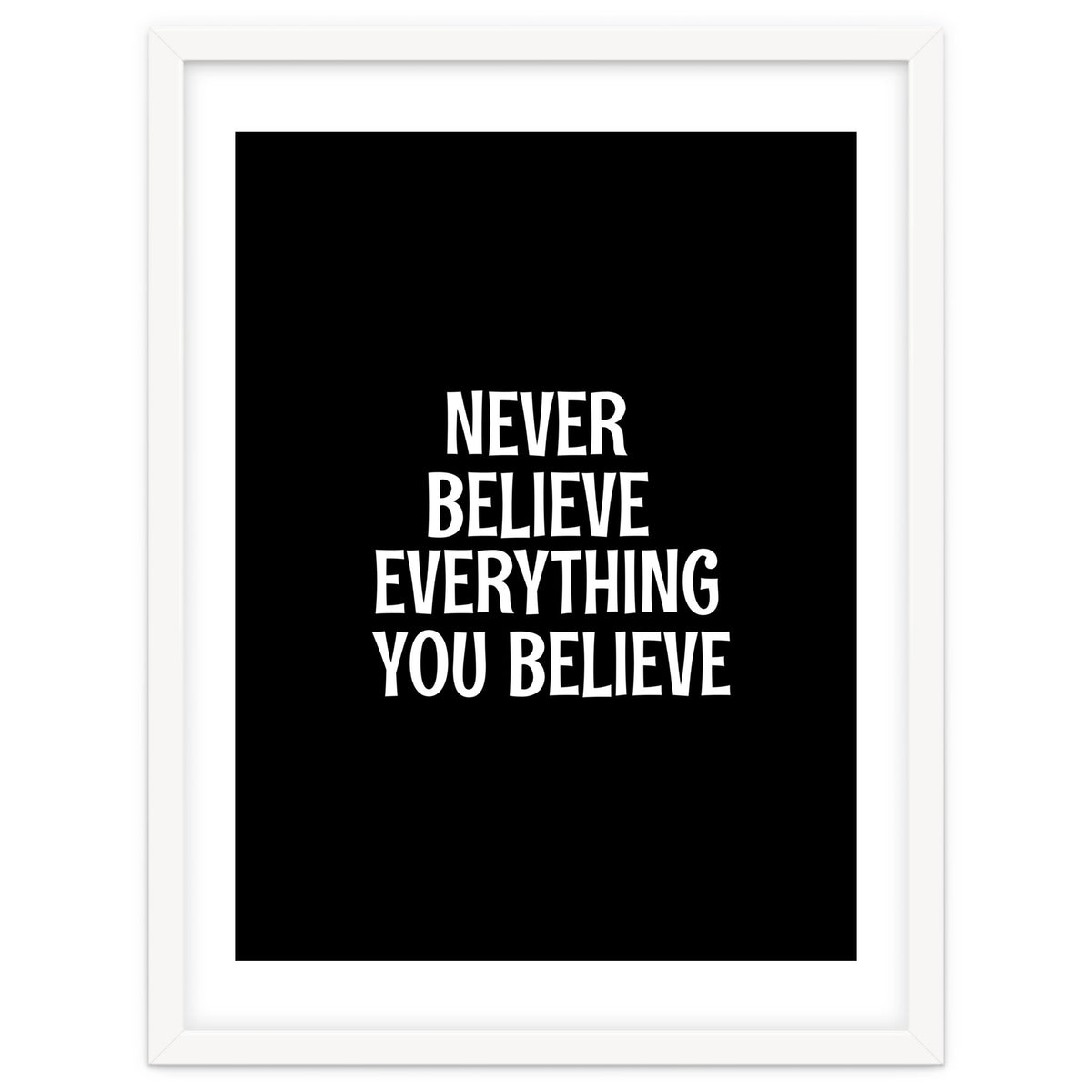 Never believe everything you believe