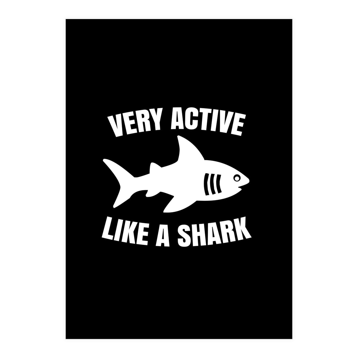 Very active like a shark  (Print Only)