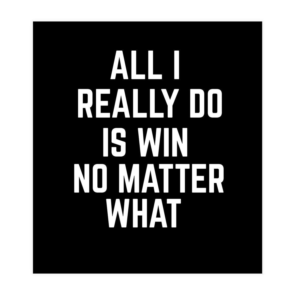 All I really do is win no matter what  (Print Only)