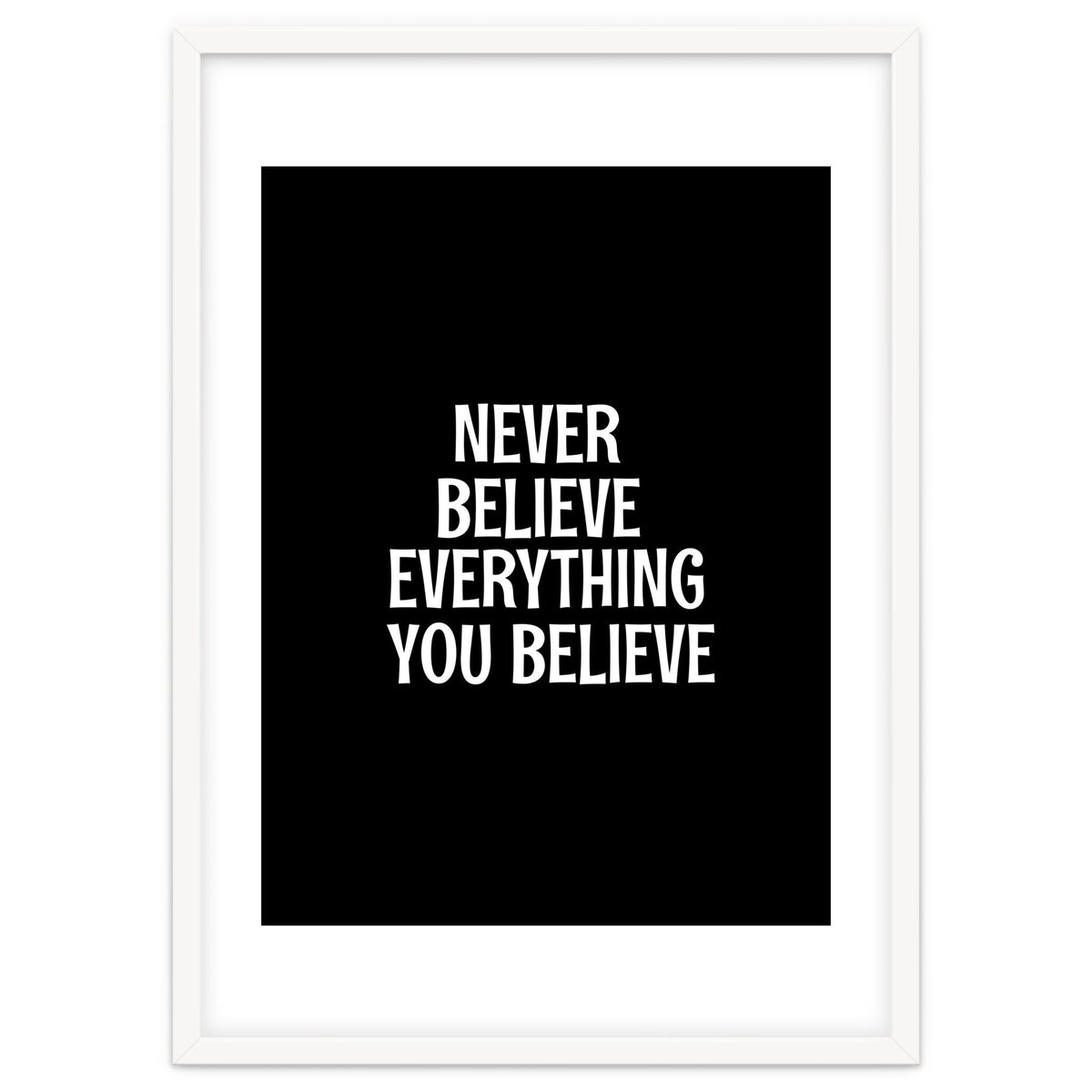 Never believe everything you believe