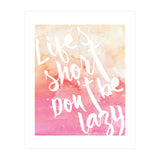 Life's Short, Don't Be Lazy (Print Only) thumbnail