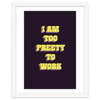 I’m Too Pretty To Work, Funny Feminine Quote Print for Office Home Decor