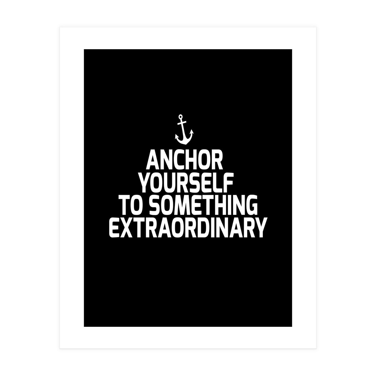 Anchor yourself to something extraordinary  (Print Only)