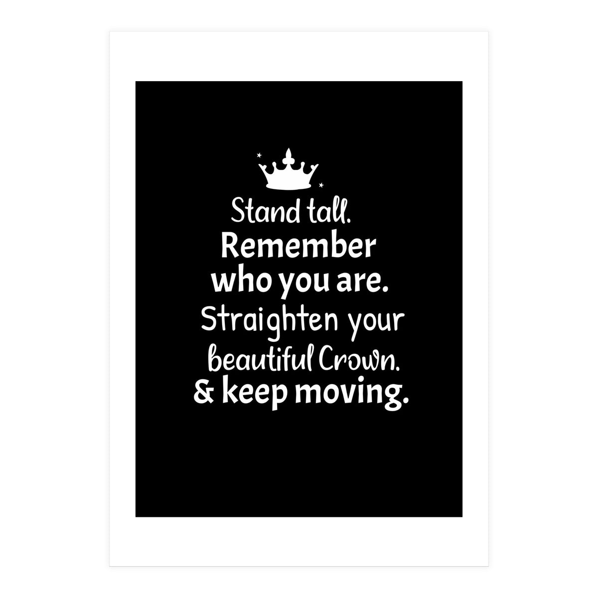 Stand tall. Remember who you are. Adjust your beautiful crown and keep moving. (Print Only)