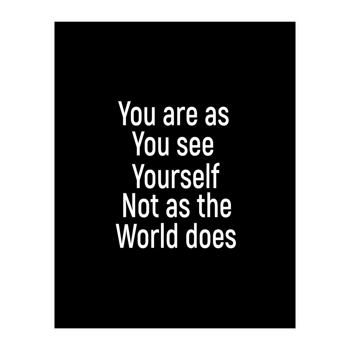 You are as you see yourself. Not as the world does. (Print Only)