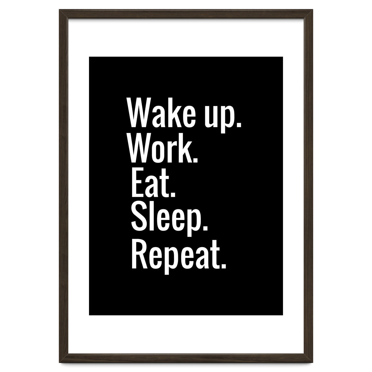 Wake Up. Work. Eat. Sleep. Repeat.