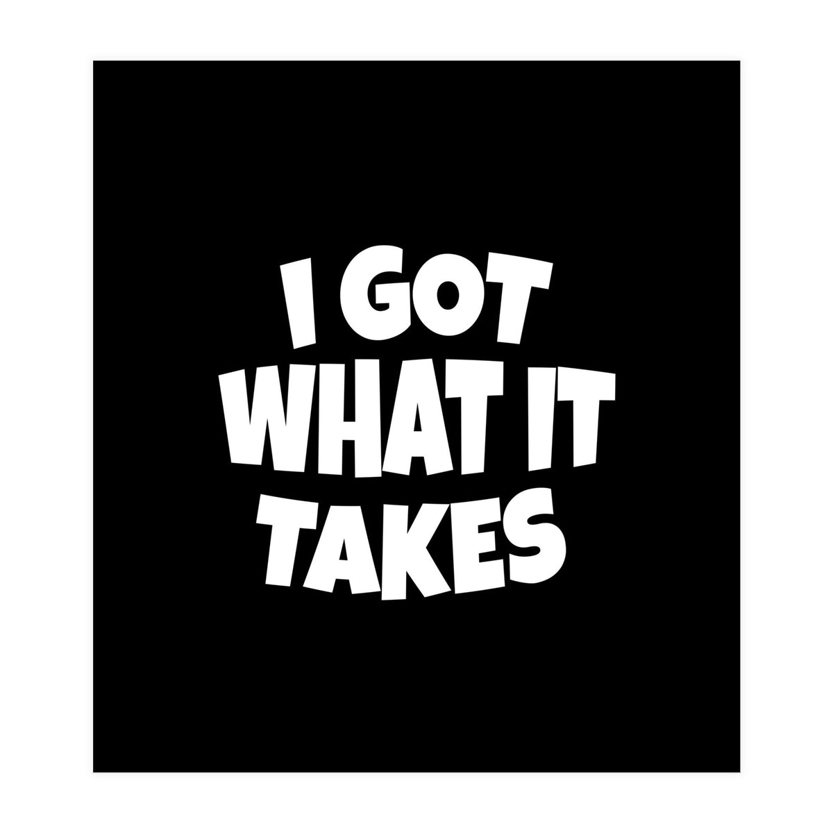I Got What It Takes (Print Only)