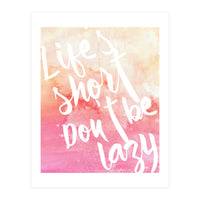 Life's Short, Don't Be Lazy (Print Only)