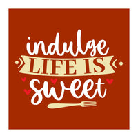 Indulge Life Is Sweet  (Print Only)