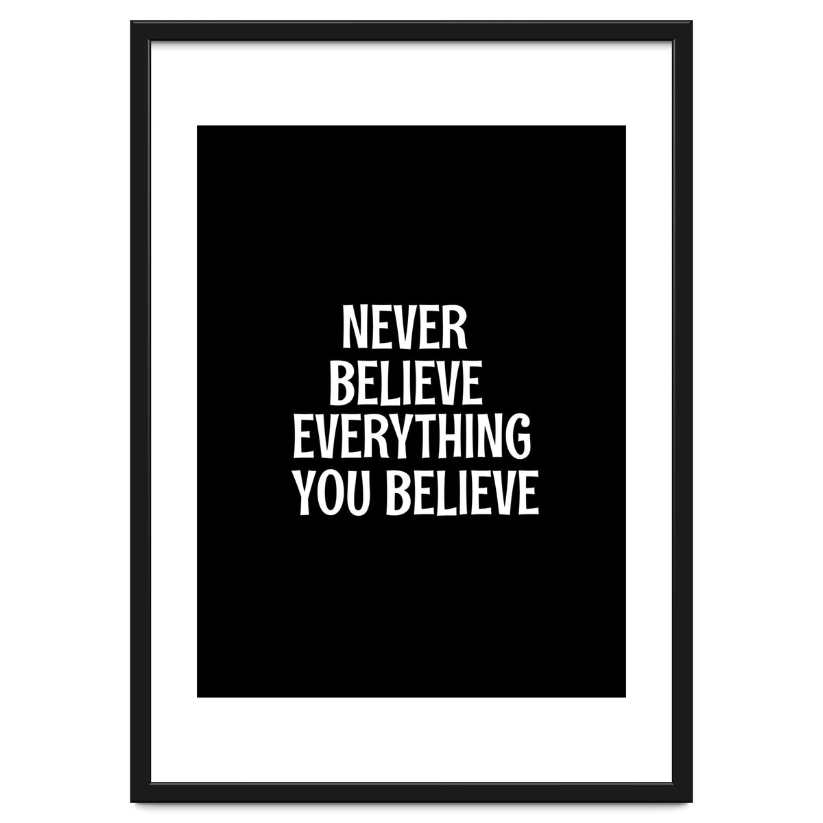 Never believe everything you believe