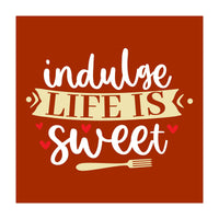 Indulge Life Is Sweet  (Print Only)