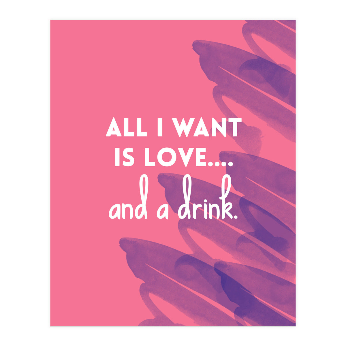 All I Want Is Love....and A Drink (Print Only)