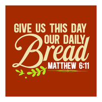 Give Us This Day Our Daily Bread Matthew 6 11  (Print Only)