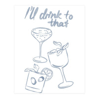 Ill Drink To That (Print Only)