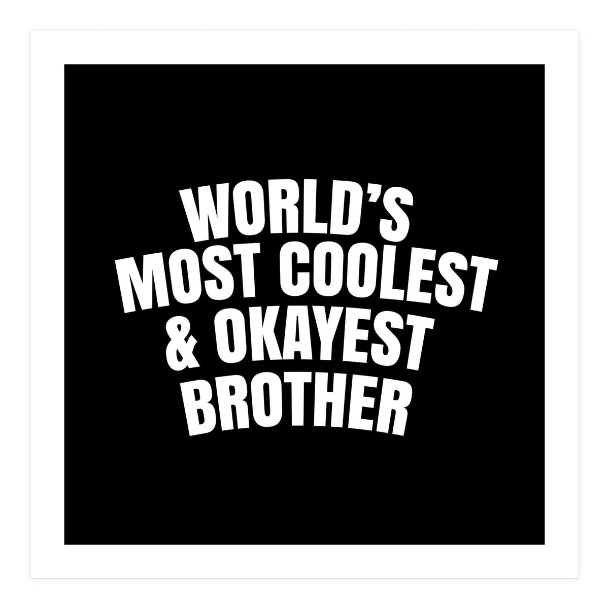 World's most coolest and okayest brother (Print Only)